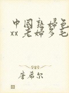 中国熟妇色xxxx 老妇多毛