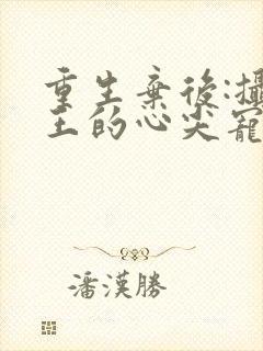 重生弃后:摄政王的心尖宠