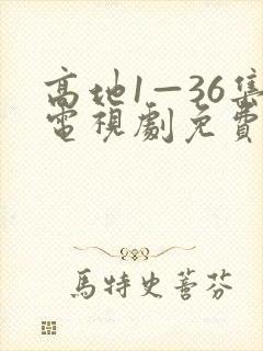 高地1—36集电视剧免费播放下载最新
