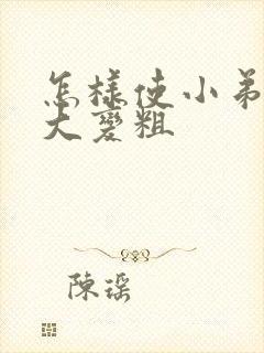 怎样使小弟弟变大变粗