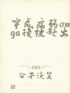 穿成病弱omega后被赶出家门笔趣阁