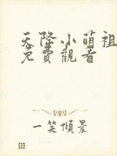 天降小萌祖短剧免费观看