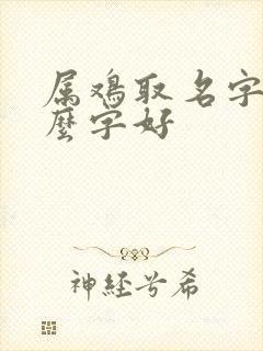 属鸡取名字带什么字好