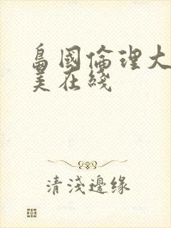 岛国伦理大片欧美在线