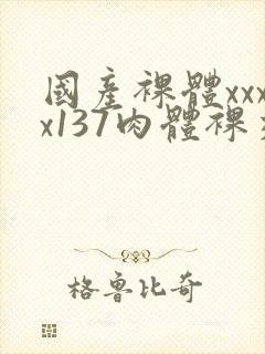 国产裸体xxxx137肉体裸交