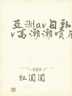亚洲av日韩av高潮潮喷麻豆