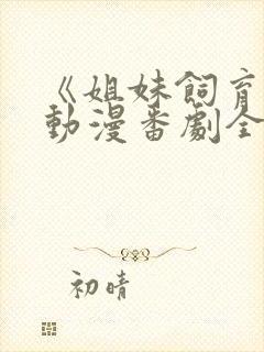 《姐妹饲育者》动漫番剧全集免费观看