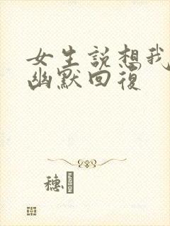 女生说想我啥了幽默回复