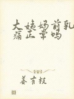 大姨妈前乳房胀痛正常吗