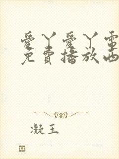 爱丫爱丫电视剧免费播放西瓜