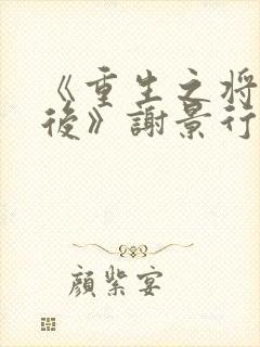 《重生之将门毒后》谢景行&沈娇娇