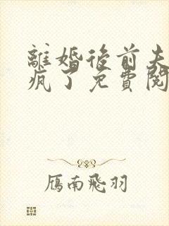 离婚后前夫他悔疯了免费阅读全文