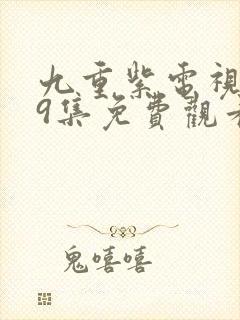 九重紫电视剧第9集免费观看