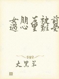 女朋友被前任睡过心里难受