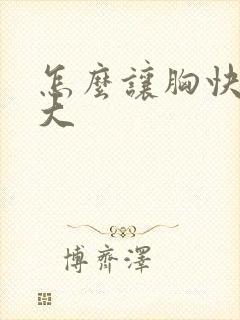 怎么让胸快点变大