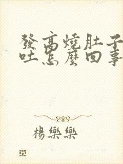 发高烧肚子疼想吐怎么回事