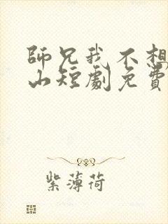 师兄我不想你下山短剧免费观看全集高清