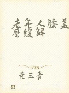 老年人膝盖疼怎么缓解