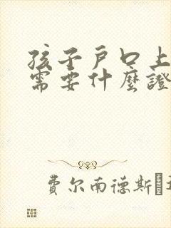 孩子户口上女方需要什么证件