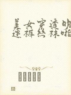 美女穿透明开裆连裤丝袜啪啪