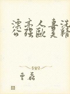 漂亮人妻洗澡被公强欧美精品