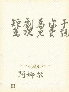 短剧为你千千万万次免费观看全集高清