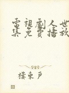 电视剧人世间全集免费播放55集