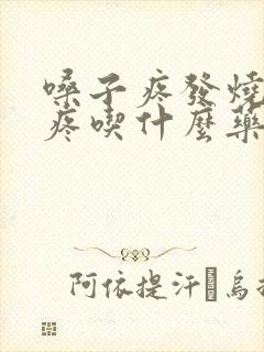 嗓子疼发烧浑身疼吃什么药