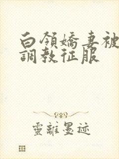 白领娇妻被老板调教征服