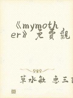《mymother》免费观看全集动漫