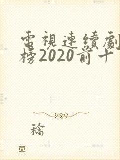 电视连续剧排行榜2020前十名