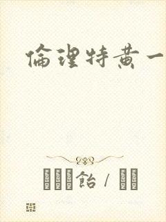 伦理特黄一级片
