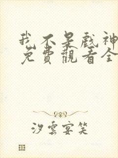 我不是戏神动漫免费观看全集