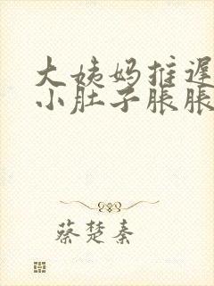 大姨妈推迟三天小肚子胀胀的