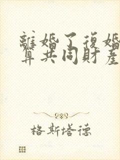 离婚了复婚房子算共同财产吗