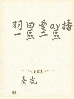 羽田爱av播放一区二区