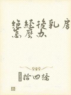 绝经后乳房胀痛怎么办