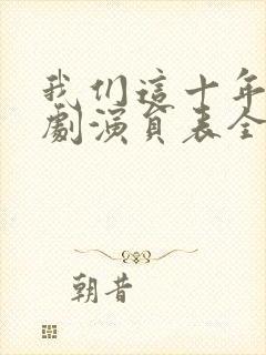 我们这十年电视剧演员表全部