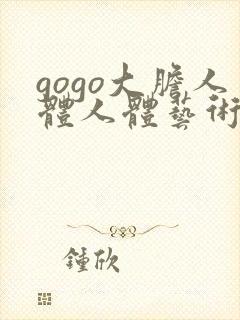 gogo大胆人体人体艺术