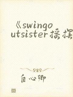 《swingoutsister摇摆》动漫免费观看