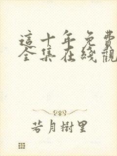 这十年免费观看全集在线观看