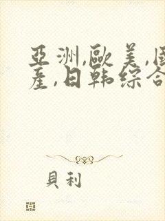 亚洲,欧美,国产,日韩综合一区二区