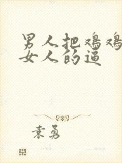 男人把鸡鸡插进女人的逼