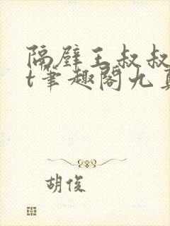 隔壁王叔叔txt笔趣阁九真