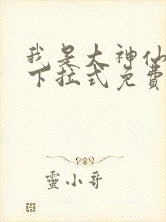 我是大神仙漫画下拉式免费阅读