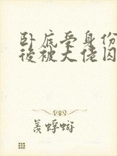 卧底受身份暴露后被大佬囚禁了小说