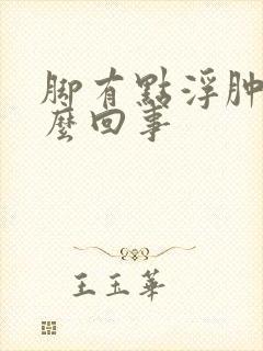 脚有点浮肿是怎么回事