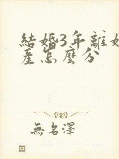 结婚3年离婚财产怎么分