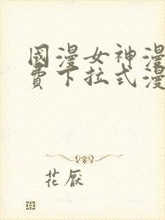 国漫女神漫画免费下拉式漫画最新更