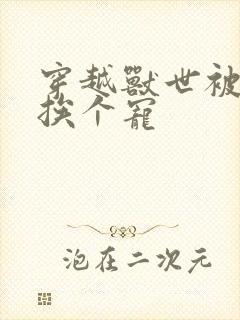 穿越兽世被兽夫挨个宠